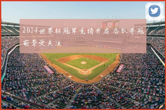 2014世界杯冠军竞猜开启 各队夺冠前景受关注