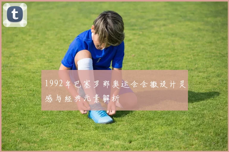 1992年巴塞罗那奥运会会徽设计灵感与经典元素解析