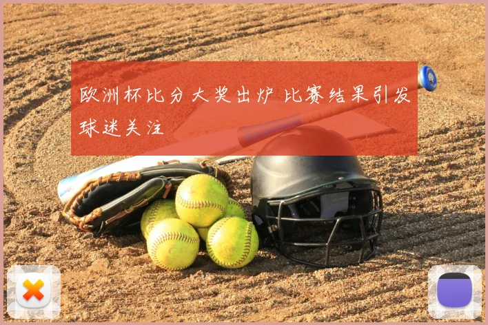 欧洲杯比分大奖出炉 比赛结果引发球迷关注