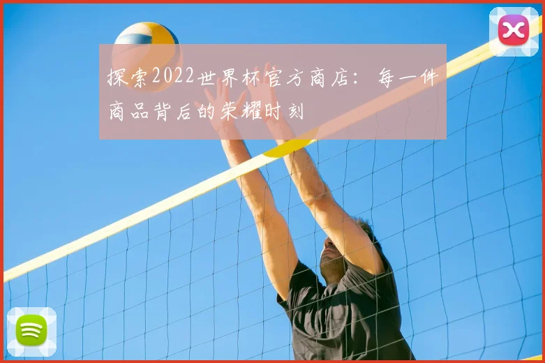 探索2022世界杯官方商店：每一件商品背后的荣耀时刻