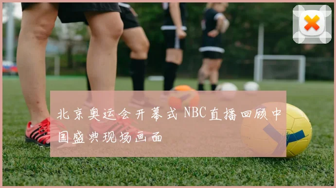 北京奥运会开幕式 NBC直播回顾中国盛典现场画面