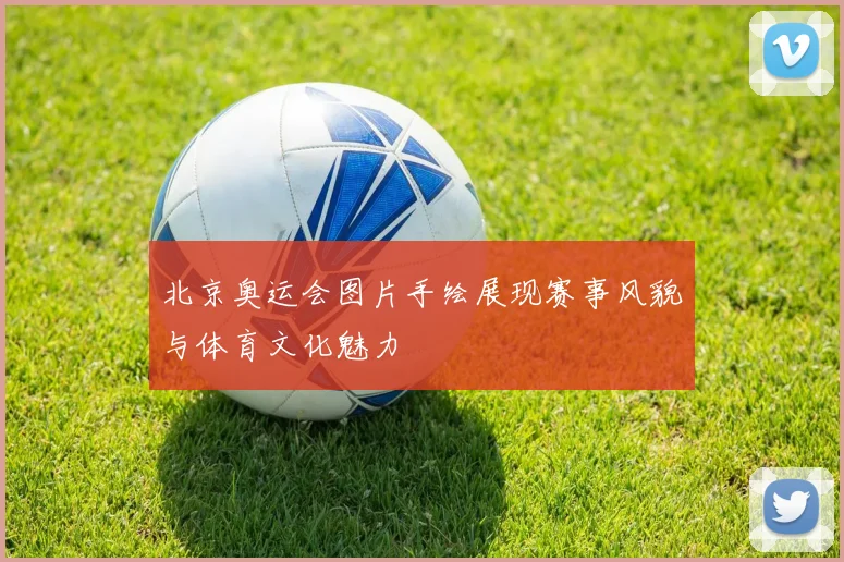 北京奥运会图片手绘展现赛事风貌与体育文化魅力