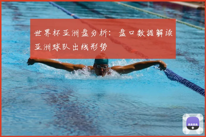 世界杯亚洲盘分析：盘口数据解读亚洲球队出线形势