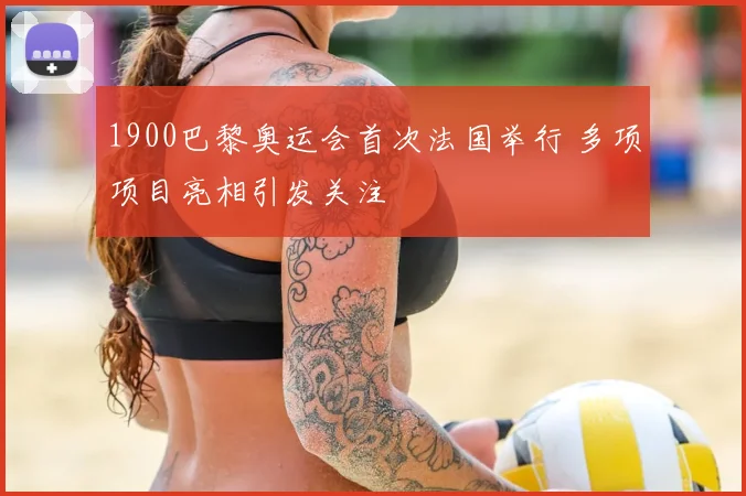 1900巴黎奥运会首次法国举行 多项项目亮相引发关注