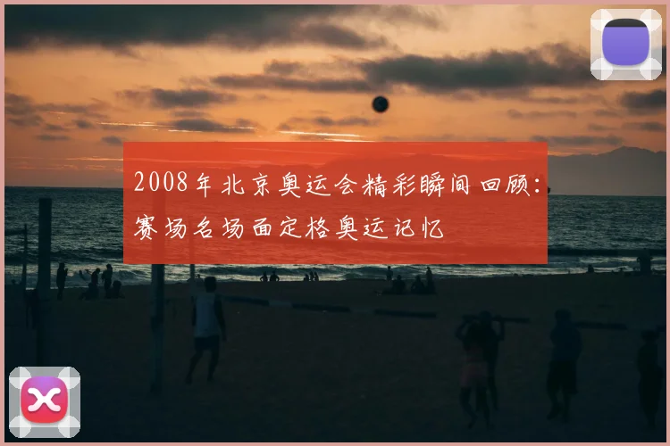 2008年北京奥运会精彩瞬间回顾:赛场名场面定格奥运记忆