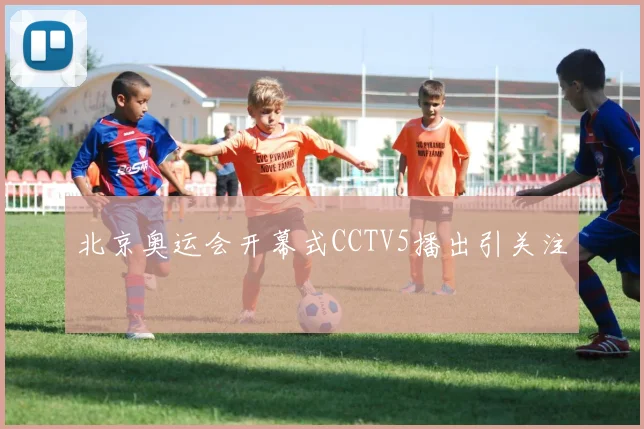 北京奥运会开幕式CCTV5播出引关注
