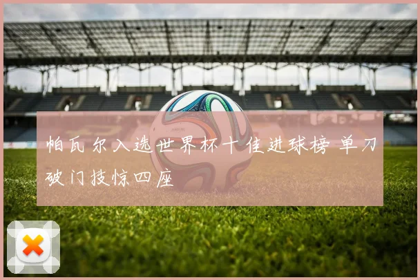 帕瓦尔入选世界杯十佳进球榜 单刀破门技惊四座