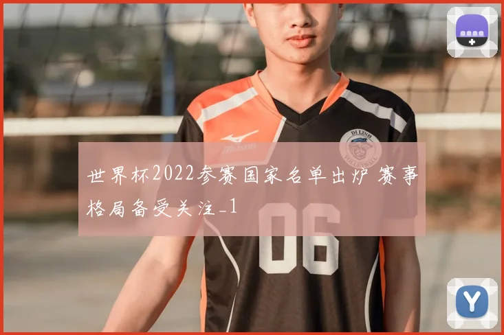 世界杯2022参赛国家名单出炉 赛事格局备受关注_1