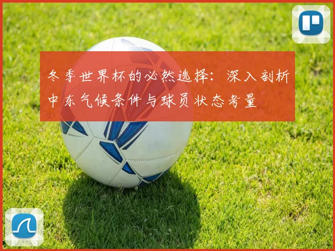 冬季世界杯的必然选择:深入剖析中东气候条件与球员状态考量