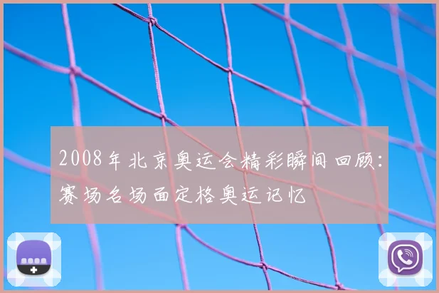 2008年北京奥运会精彩瞬间回顾：赛场名场面定格奥运记忆