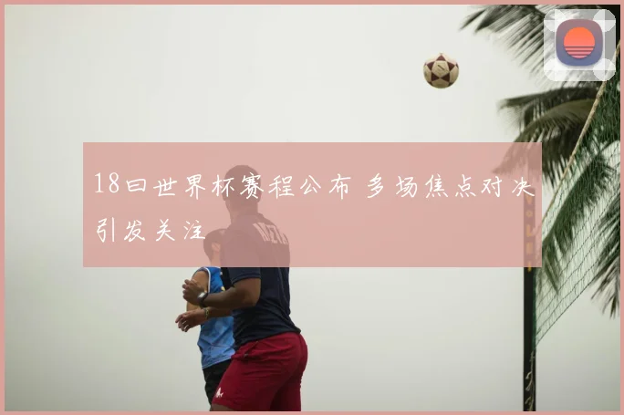18曰世界杯赛程公布 多场焦点对决引发关注
