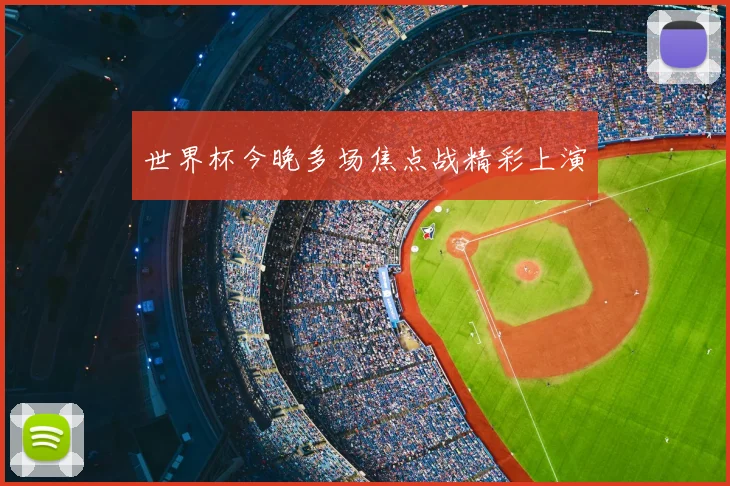 世界杯今晚多场焦点战精彩上演