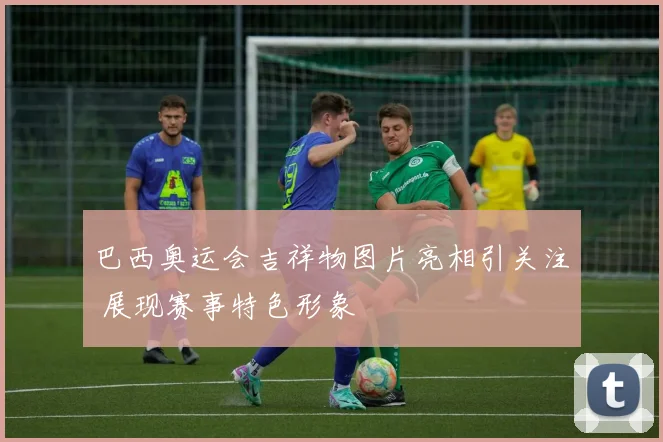 巴西奥运会吉祥物图片亮相引关注 展现赛事特色形象