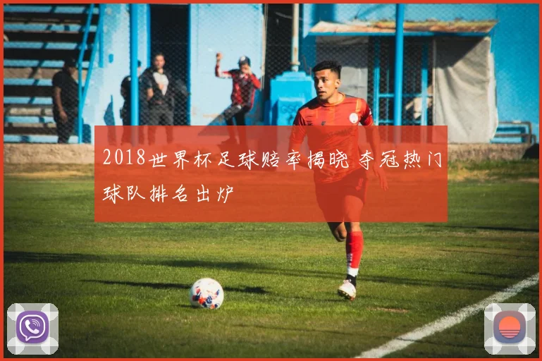 2018世界杯足球赔率揭晓 夺冠热门球队排名出炉