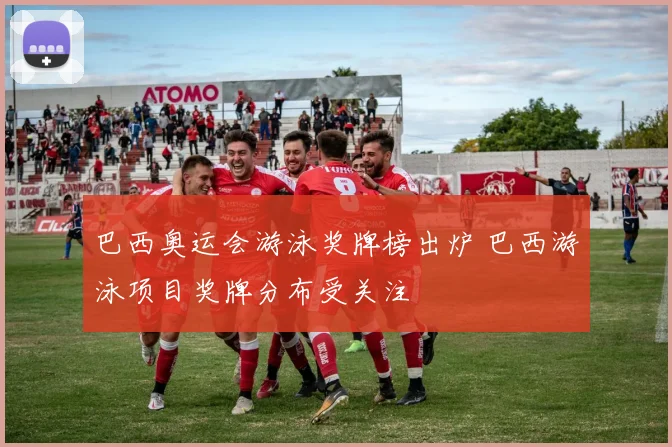 巴西奥运会游泳奖牌榜出炉 巴西游泳项目奖牌分布受关注