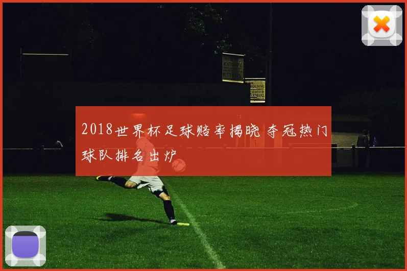 2018世界杯足球赔率揭晓 夺冠热门球队排名出炉