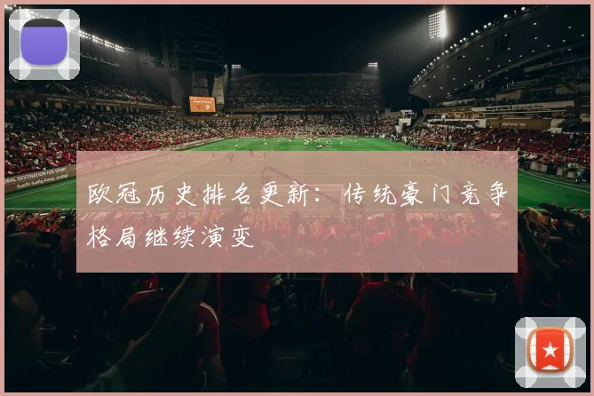 欧冠历史排名更新:传统豪门竞争格局继续演变