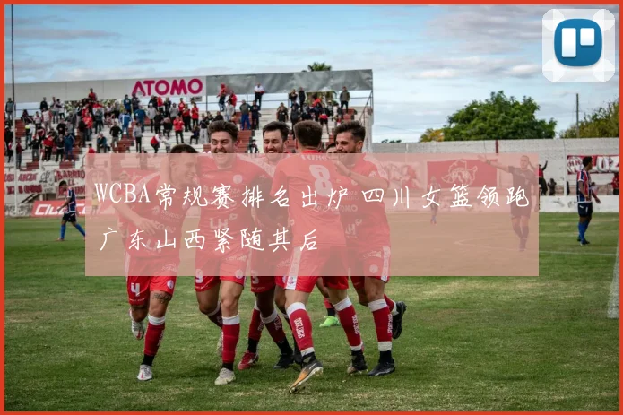 WCBA常规赛排名出炉 四川女篮领跑广东山西紧随其后