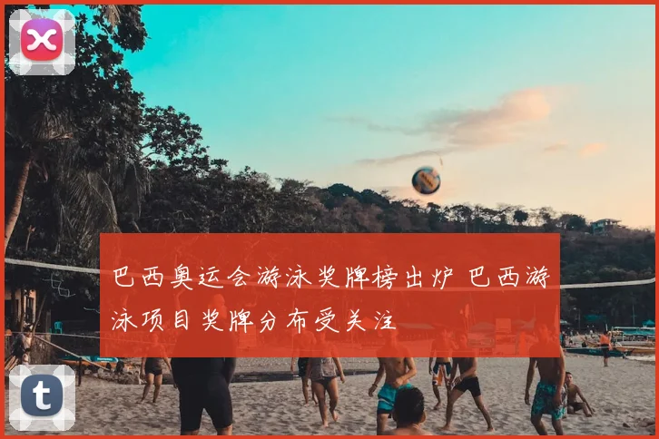 巴西奥运会游泳奖牌榜出炉 巴西游泳项目奖牌分布受关注