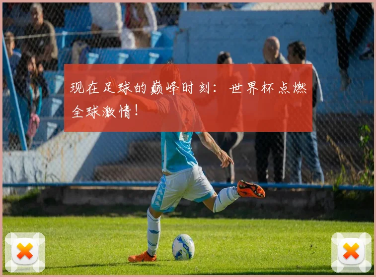 现在足球的巅峰时刻:世界杯点燃全球激情!