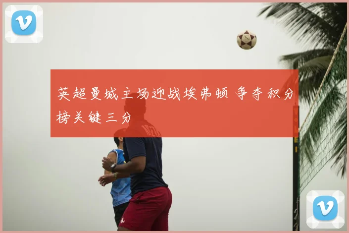 英超曼城主场迎战埃弗顿 争夺积分榜关键三分