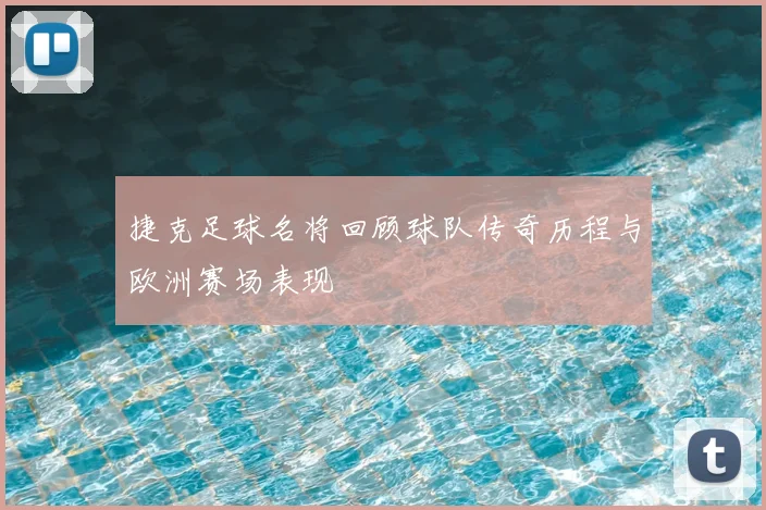 捷克足球名将回顾球队传奇历程与欧洲赛场表现