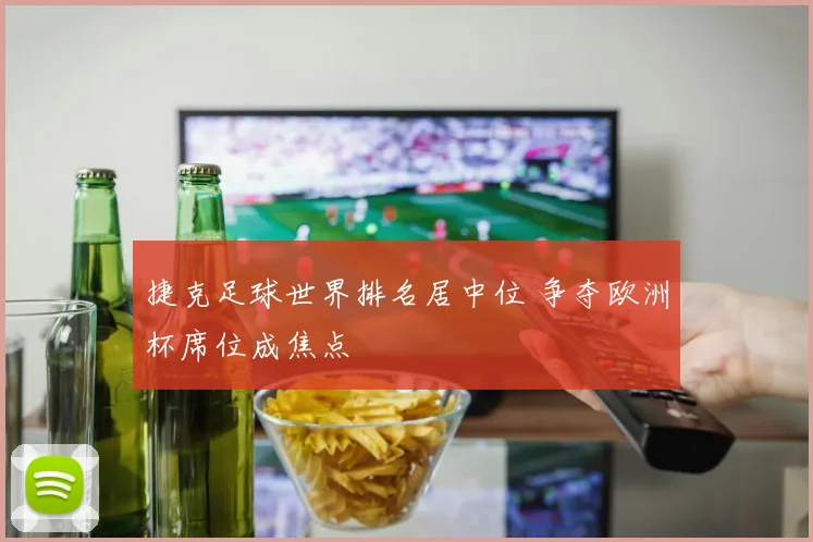 捷克足球世界排名居中位 争夺欧洲杯席位成焦点