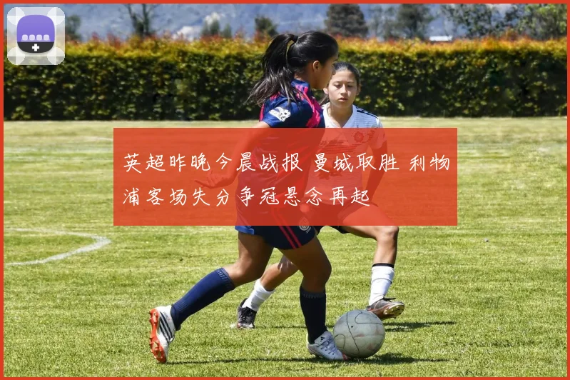 英超昨晚今晨战报 曼城取胜 利物浦客场失分争冠悬念再起