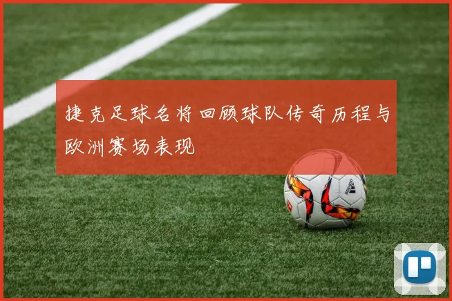 捷克足球名将回顾球队传奇历程与欧洲赛场表现
